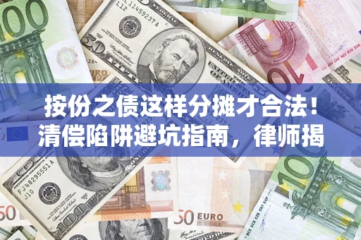 济南按份之债这样分摊才合法！清偿陷阱避坑指南，律师揭秘关键条款