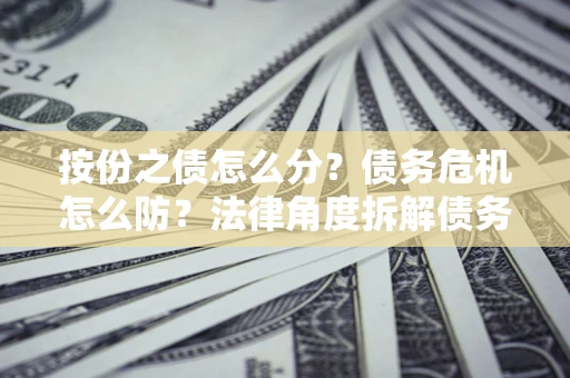 济南按份之债怎么分？债务危机怎么防？法律角度拆解债务分配与风险自保指南