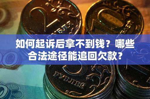 济南如何起诉后拿不到钱？哪些合法途径能追回欠款？