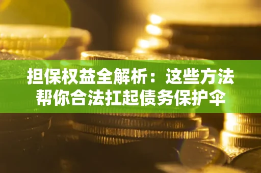 济南担保权益全解析：这些方法帮你合法扛起债务保护伞