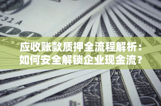 济南应收账款质押全流程解析：如何安全解锁企业现金流？