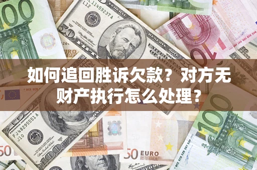 济南如何追回胜诉欠款？对方无财产执行怎么处理？