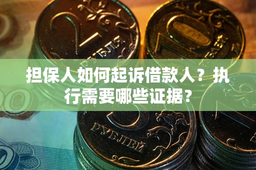 济南担保人如何起诉借款人？执行需要哪些证据？