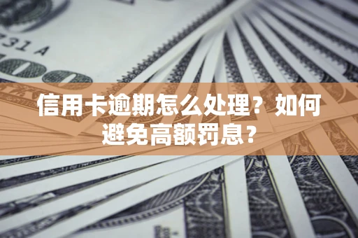济南信用卡逾期怎么处理？如何避免高额罚息？