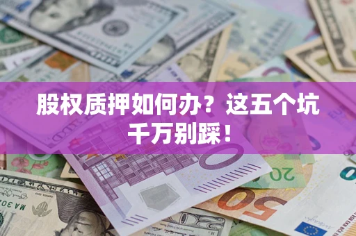 济南股权质押如何办？这五个坑千万别踩！