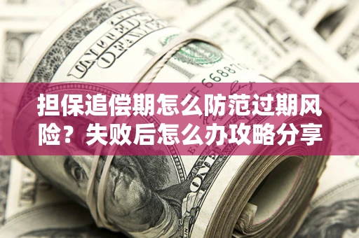 济南担保追偿期怎么防范过期风险？失败后怎么办攻略分享