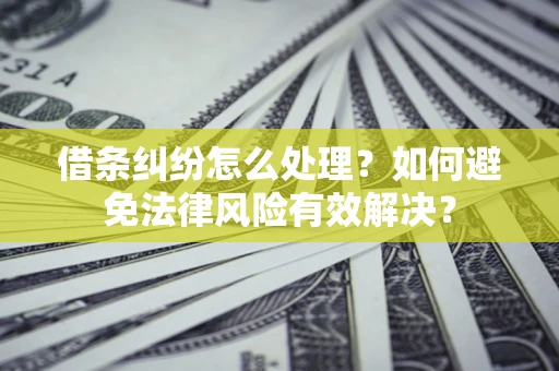 济南借条纠纷怎么处理？如何避免法律风险有效解决？
