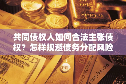 济南共同债权人如何合法主张债权？怎样规避债务分配风险？