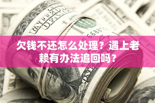 济南欠钱不还怎么处理？遇上老赖有办法追回吗？