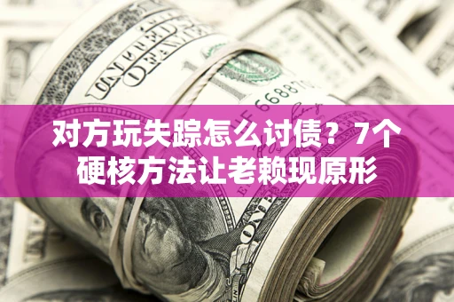 济南对方玩失踪怎么讨债？7个硬核方法让老赖现原形