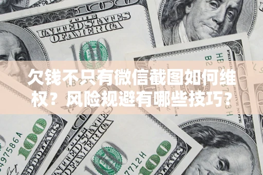 济南欠钱不只有微信截图如何维权？风险规避有哪些技巧？