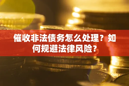 济南催收非法债务怎么处理？如何规避法律风险？