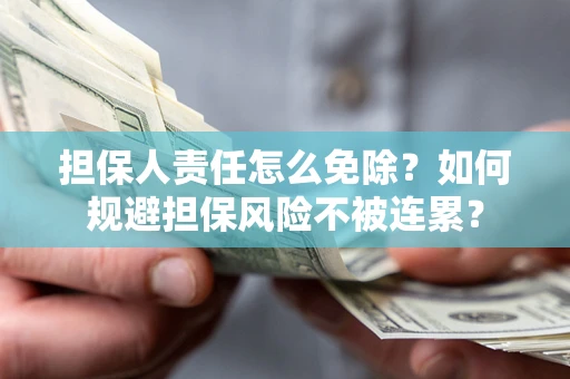 济南担保人责任怎么免除？如何规避担保风险不被连累？