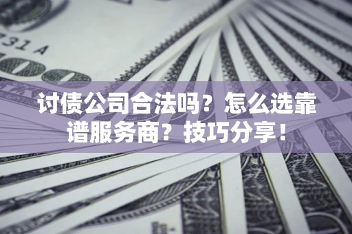 济南讨债公司合法吗？怎么选靠谱服务商？技巧分享！