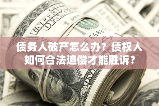 济南债务人破产怎么办？债权人如何合法追偿才能胜诉？