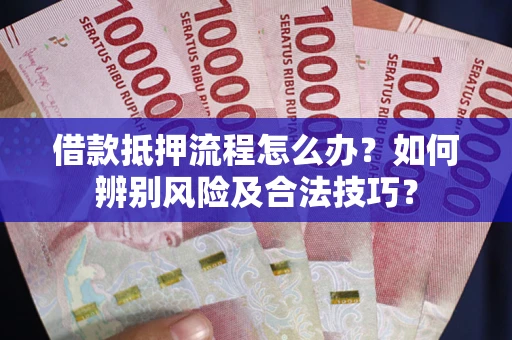 济南借款抵押流程怎么办？如何辨别风险及合法技巧？