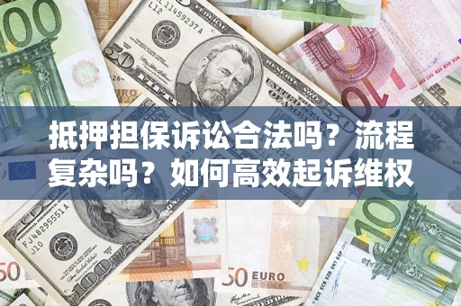 济南抵押担保诉讼合法吗？流程复杂吗？如何高效起诉维权？