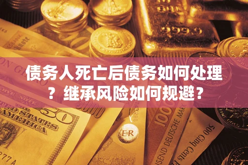 济南债务人死亡后债务如何处理？继承风险如何规避？