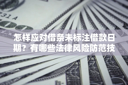 济南怎样应对借条未标注借款日期？有哪些法律风险防范技巧？