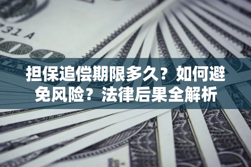 济南担保追偿期限多久？如何避免风险？法律后果全解析