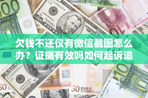 济南欠钱不还仅有微信截图怎么办？证据有效吗如何起诉追回欠款？