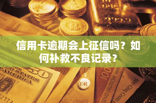 济南信用卡逾期会上征信吗？如何补救不良记录？