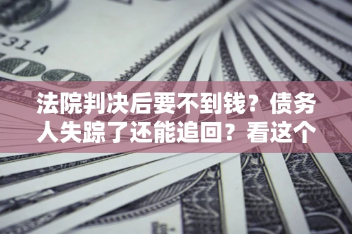 济南法院判决后要不到钱？债务人失踪了还能追回？看这个方法！