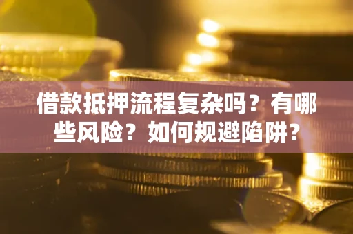 济南借款抵押流程复杂吗？有哪些风险？如何规避陷阱？
