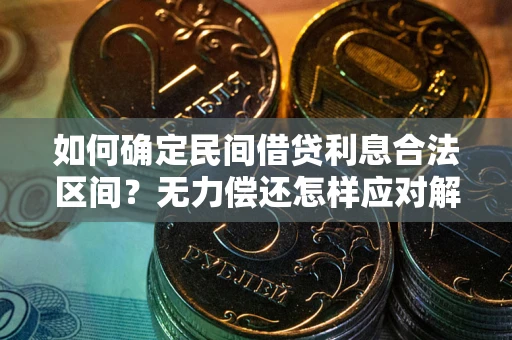 济南如何确定民间借贷利息合法区间？无力偿还怎样应对解决法门？