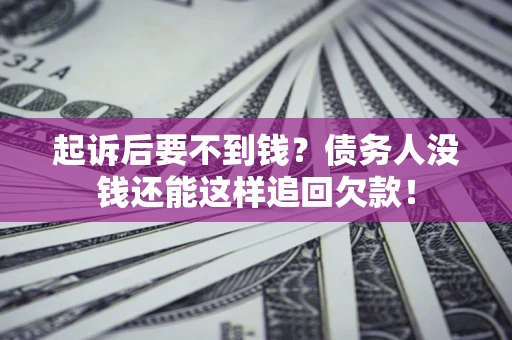 济南起诉后要不到钱？债务人没钱还能这样追回欠款！