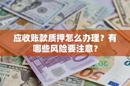 济南应收账款质押怎么办理？有哪些风险要注意？