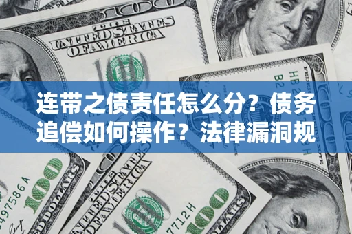济南连带之债责任怎么分？债务追偿如何操作？法律漏洞规避指南