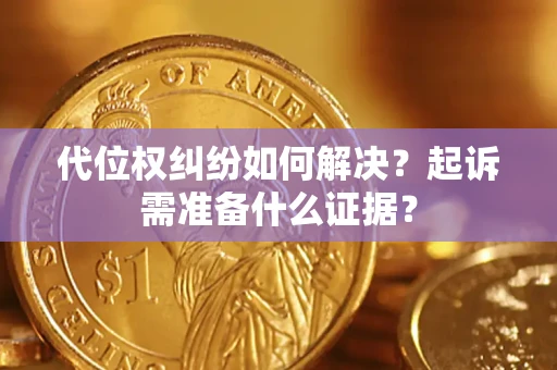 济南代位权纠纷如何解决？起诉需准备什么证据？