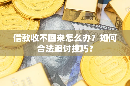 济南借款收不回来怎么办？如何合法追讨技巧？