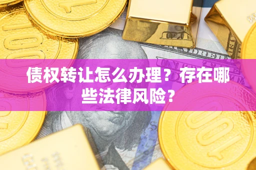 济南债权转让怎么办理？存在哪些法律风险？
