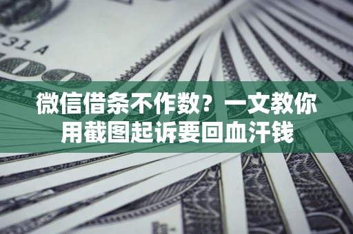 济南微信借条不作数？一文教你用截图起诉要回血汗钱
