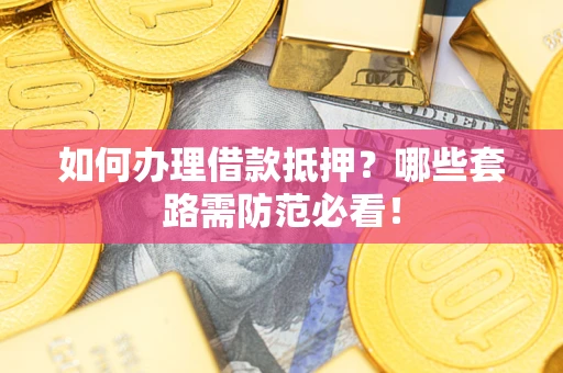 济南如何办理借款抵押？哪些套路需防范必看！