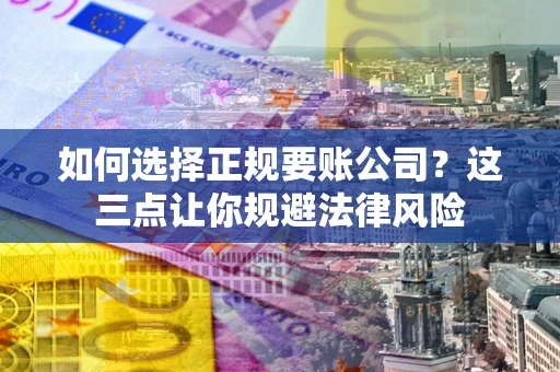 济南如何选择正规要账公司？这三点让你规避法律风险