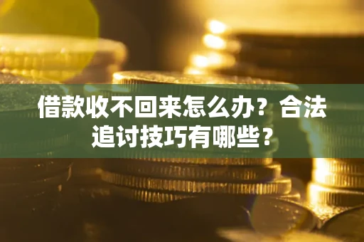 济南借款收不回来怎么办？合法追讨技巧有哪些？