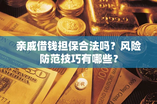 济南亲戚借钱担保合法吗？风险防范技巧有哪些？