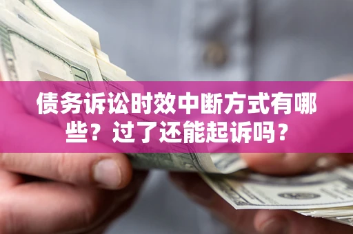济南债务诉讼时效中断方式有哪些？过了还能起诉吗？