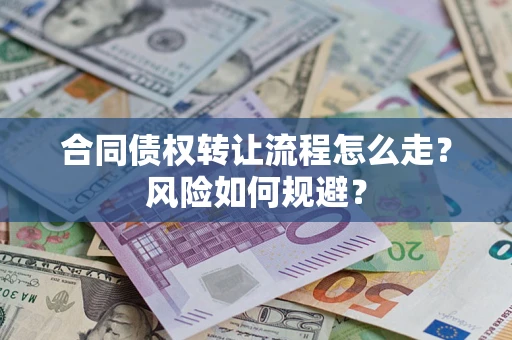 济南合同债权转让流程怎么走？风险如何规避？