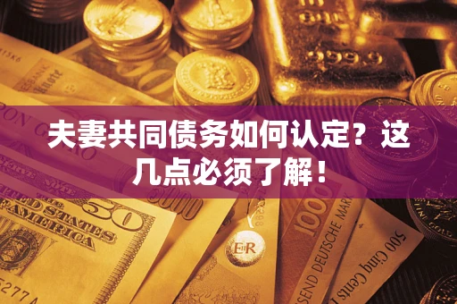 济南夫妻共同债务如何认定？这几点必须了解！
