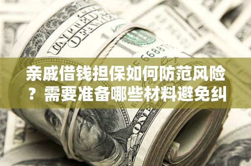 济南亲戚借钱担保如何防范风险？需要准备哪些材料避免纠纷？