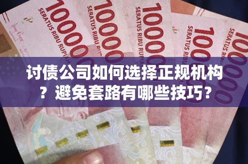 济南讨债公司如何选择正规机构？避免套路有哪些技巧？