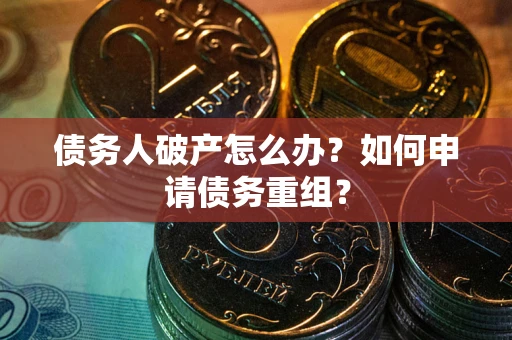 济南债务人破产怎么办？如何申请债务重组？