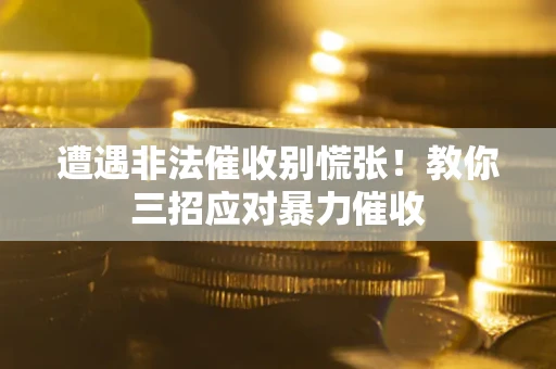 济南遭遇非法催收别慌张！教你三招应对暴力催收