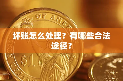 济南坏账怎么处理？有哪些合法途径？