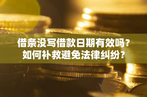 济南借条没写借款日期有效吗？如何补救避免法律纠纷？