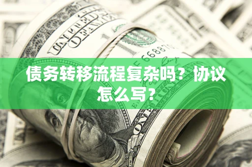 济南债务转移流程复杂吗？协议怎么写？